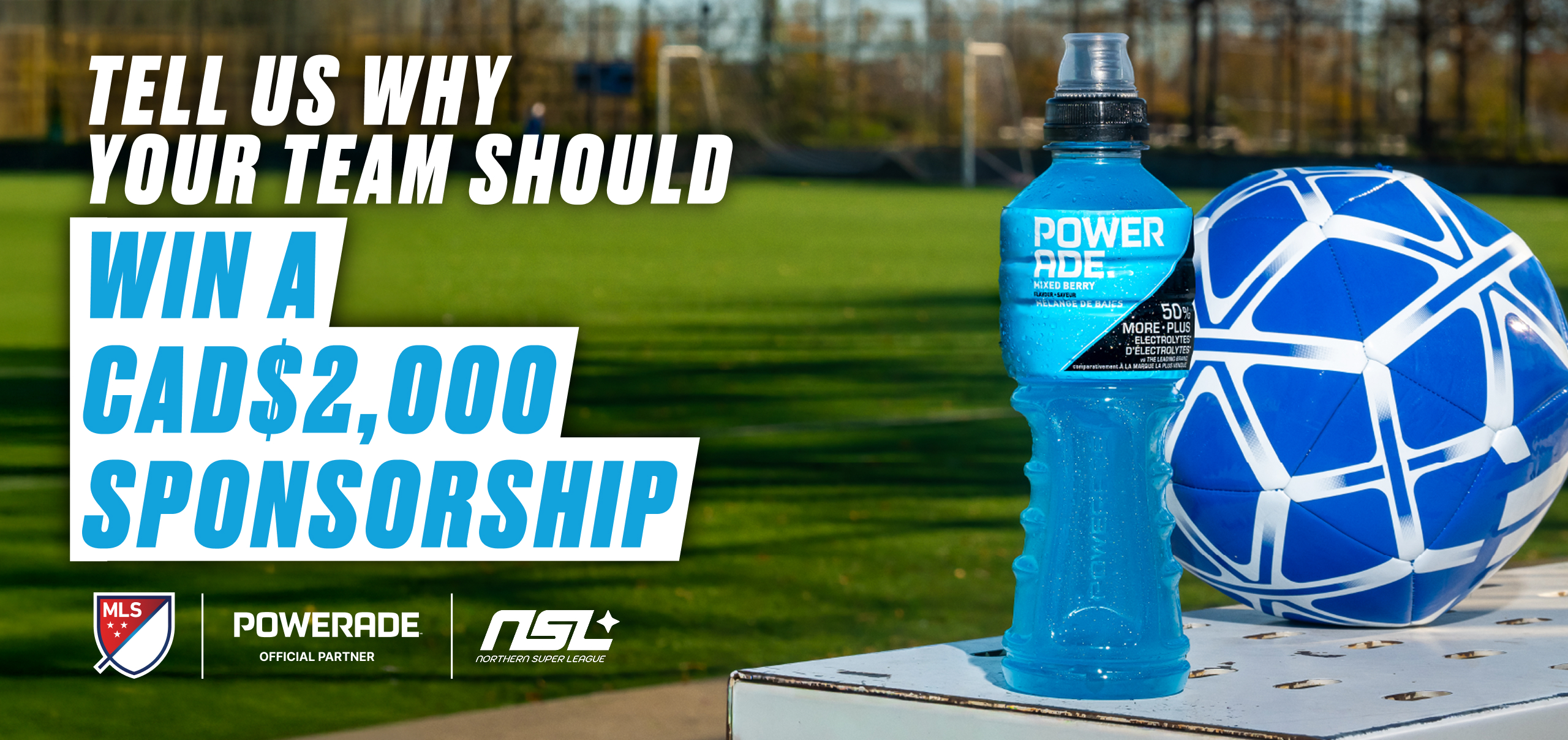 A promotional banner on a soccer field background featuring a Powerade Mixed Berry bottle and a blue-and-white soccer ball, with text reading "Tell us why your team should win a CAD$2,000 sponsorship." MLS, Powerade ("Official Partner"), and Northern Super League logos appear at the bottom.