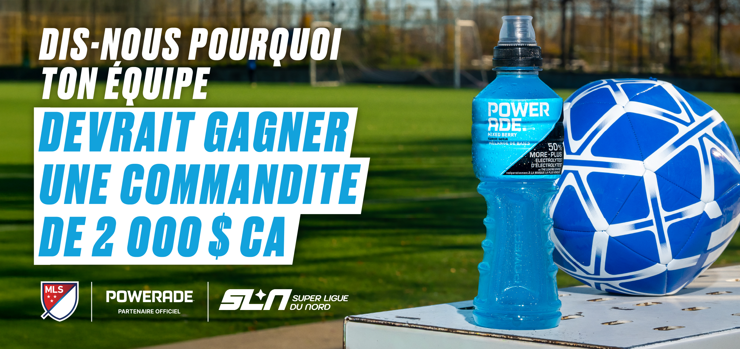 Une bannière promotionnelle sur fond de terrain de soccer, présentant une bouteille de Powerade Mixed Berry et un ballon de soccer bleu et blanc, avec un texte indiquant « Tell us why your team should win a CAD$2,000 sponsorship » (Dis-nous pourquoi ton équipe devrait gagner une commandite de 2 000 $ CA). Les logos de la MLS, de Powerade (« Partenaire officiel ») et de la Super Ligue du Nord apparaissent en bas de l'image.