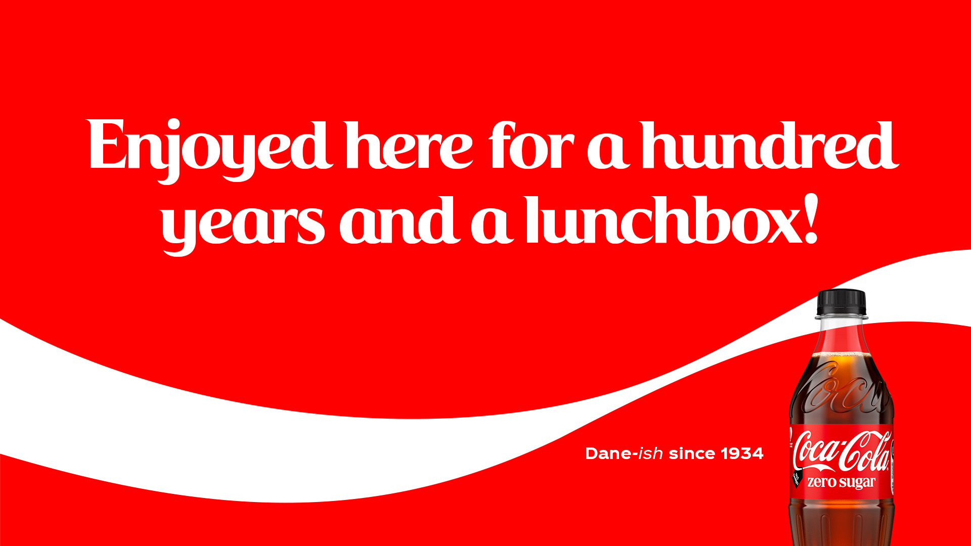 Reklamegrafik for Coca-Cola med en kraftig rød baggrund og en bølgende hvid form hen over den nederste halvdel. Stor hvid tekst i midten siger: “Enjoyed here for a hundred years and a lunchbox!” Til højre ses en flaske Coca-Cola Zero Sugar. Mindre tekst nederst til højre siger: “Dane-ish since 1934.”