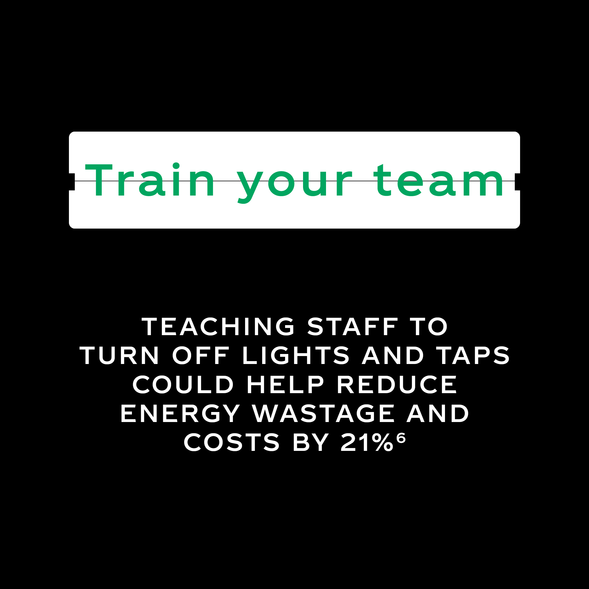 Button like element with the text 'Train your team' and white text saying 'Teaching staff to turn off the lights and taps could help your reduce energy wastage and costs by 21%'