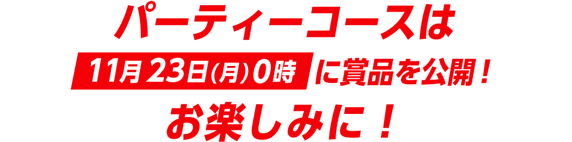 パーティーコースは11月23日(月)0時に賞品を公開！ お楽しみに！