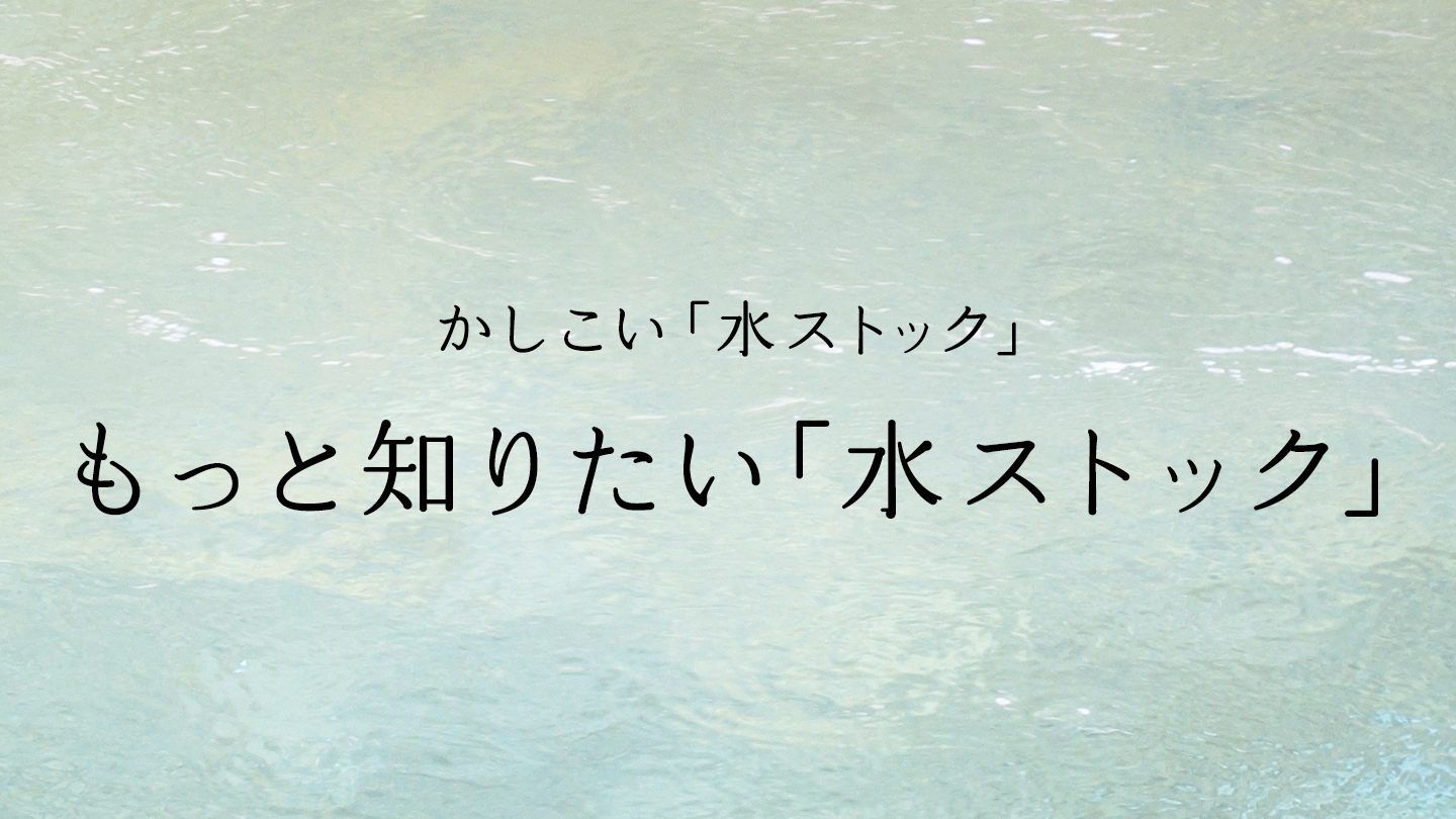 もっと知りたい「水ストック」