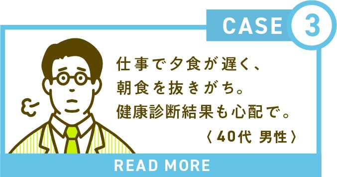 仕事で夕食が遅く、朝食を抜きがち。健康診断結果も心配で。(40代 男性)