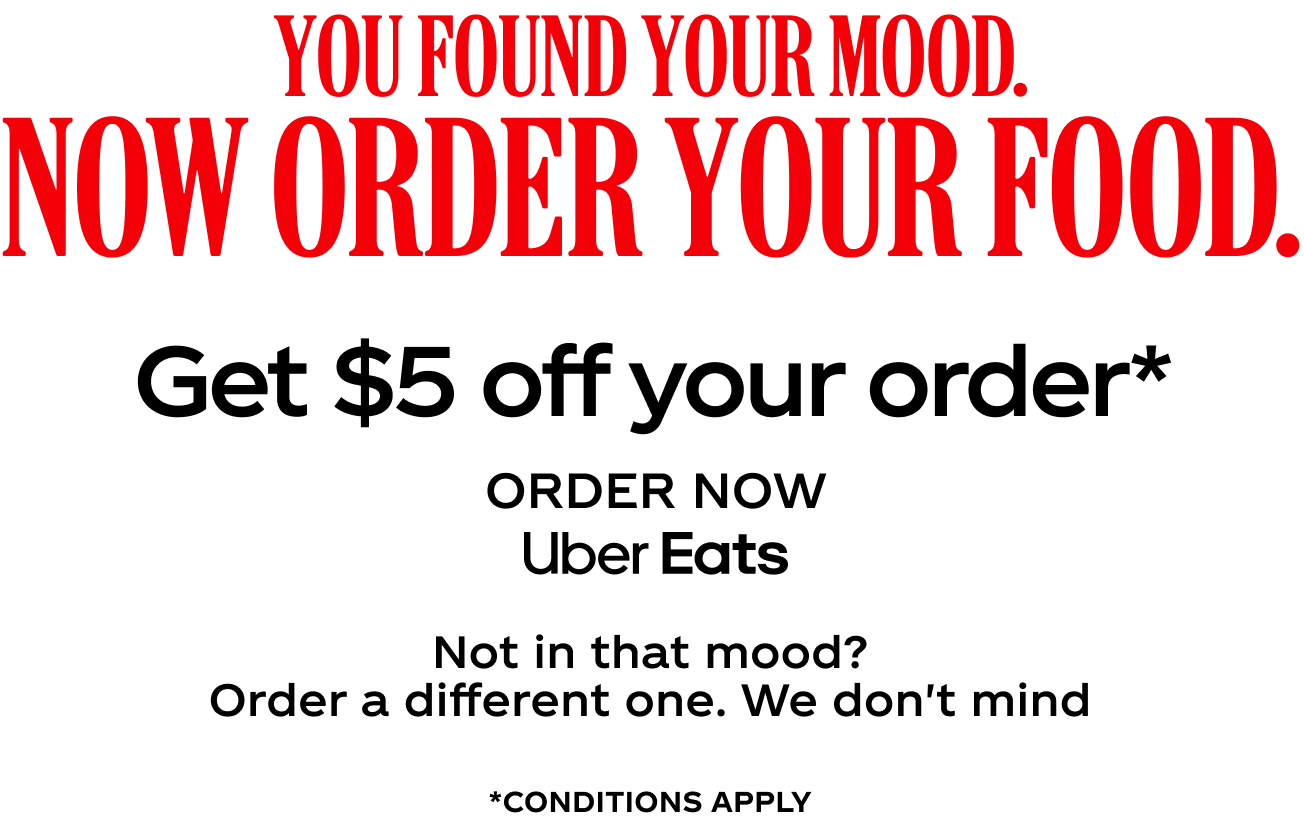 You found your mood. Now order your food. Get $5 off your order. Order Now on Uber Eats